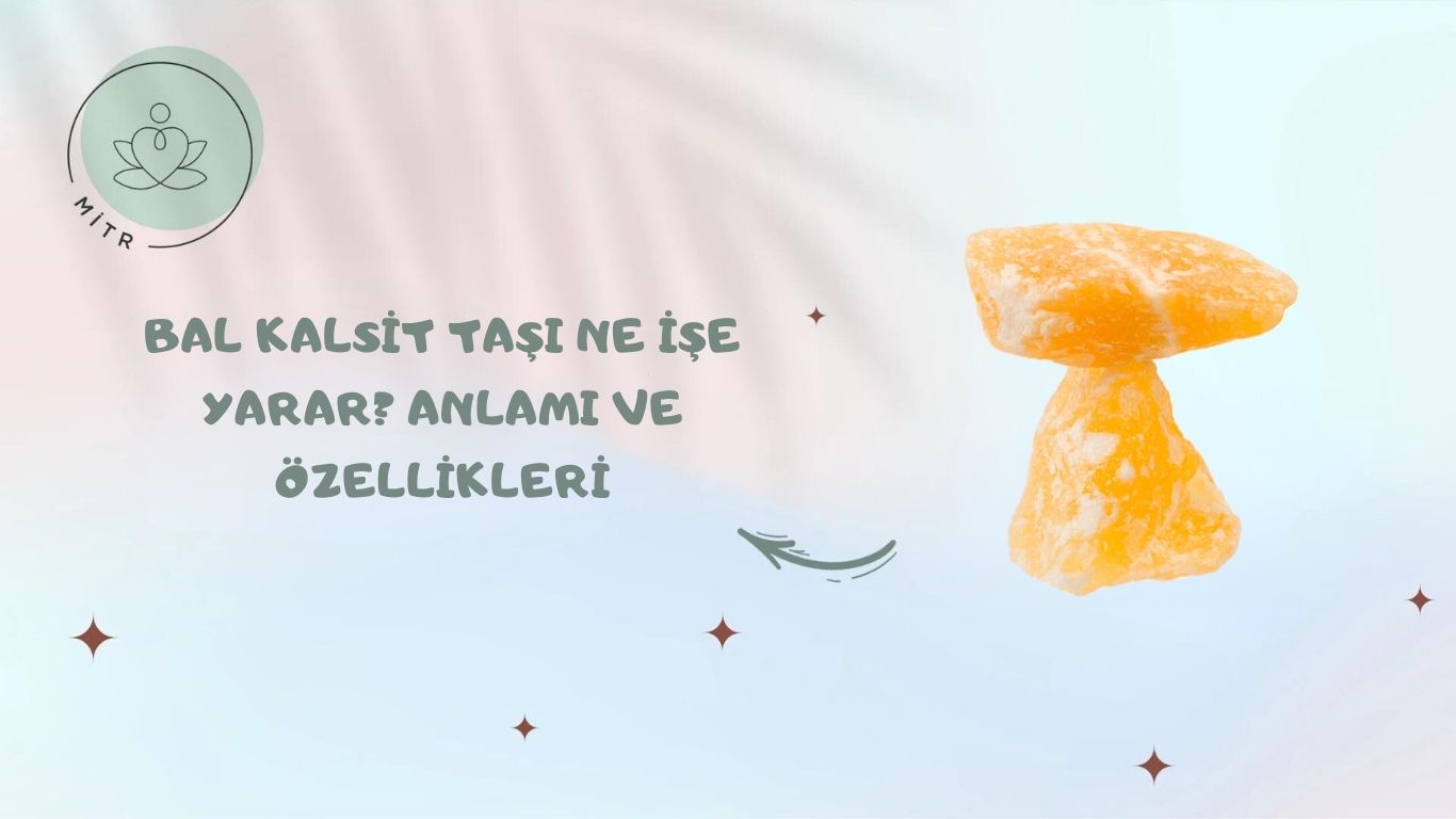 Bal Kalsit Taşı Ne İşe Yarar? Anlamı ve Özellikleri