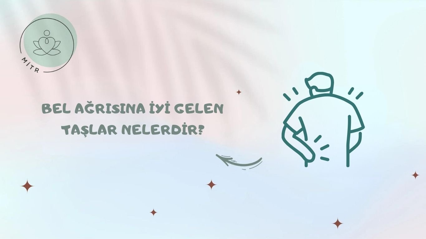 Bel Ağrısına İyi Gelen Taşlar Nelerdir?