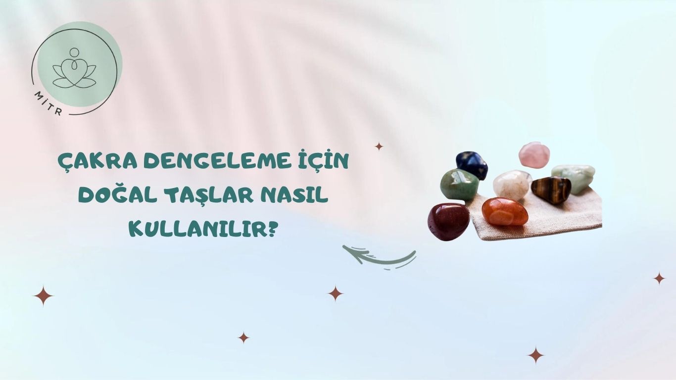 Çakra Dengeleme İçin Doğal Taşlar Nasıl Kullanılır?