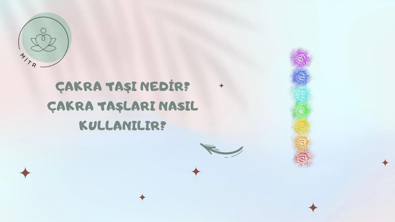 Çakra Taşı Nedir? Çakra Taşları Nasıl Kullanılır?