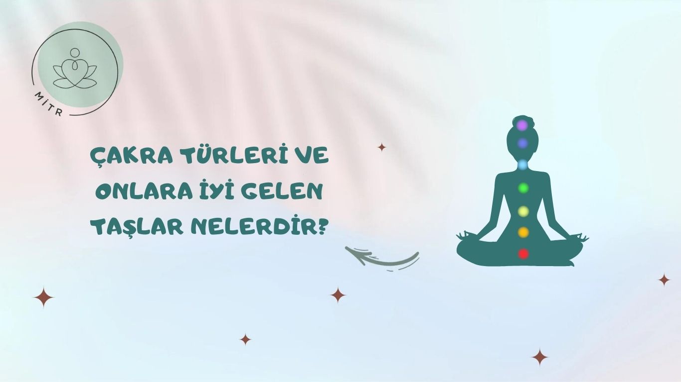 Çakra Türleri ve Onlara İyi Gelen Taşlar Nelerdir?