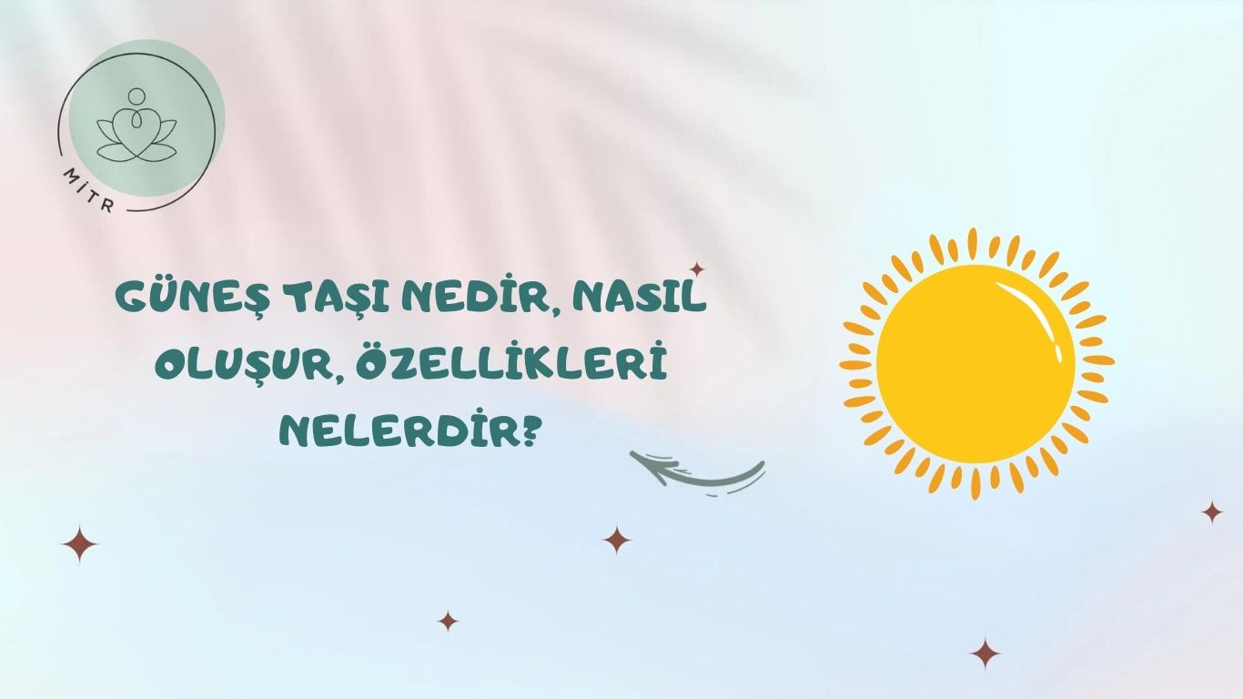 Güneş Taşı Nedir, Nasıl Oluşur, Özellikleri Nelerdir?