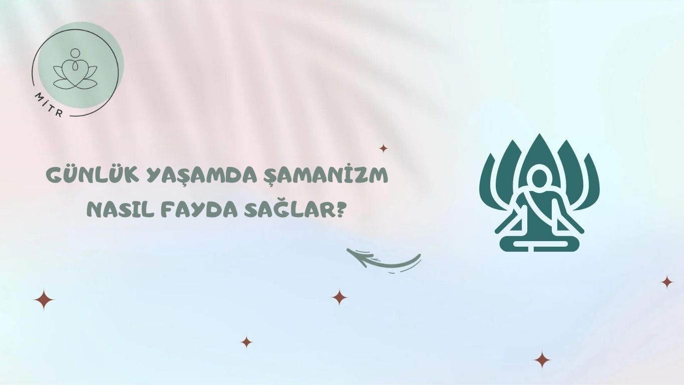 Günlük Yaşamda Şamanizm Nasıl Fayda Sağlar?