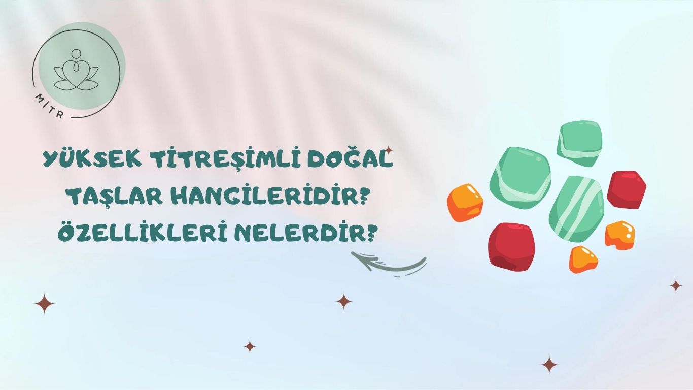 Yüksek Titreşimli Doğal Taşlar Hangileridir? Özellikleri nelerdir?