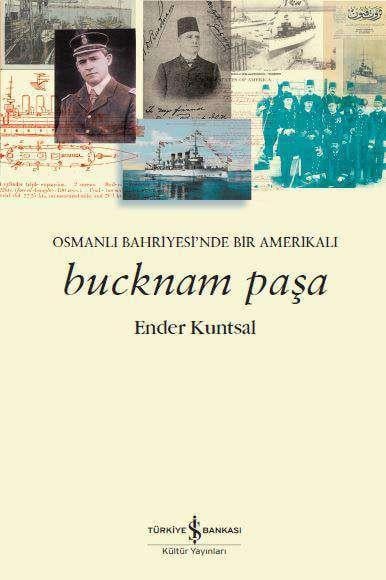 Bucknam Paşa – Osmanlı Bahriyesi’nde Bir Amerikalı Ender Kuntsal İş Bankası Kültür Yayınları
