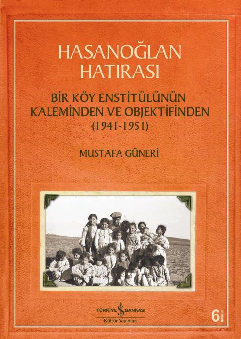 Hasanoğlan Hatırası – Bir Köy Enstitülünün Kaleminden ve Objektifinden (1941-1951) Mustafa Güneri İş Bankası Kültür Yayınları