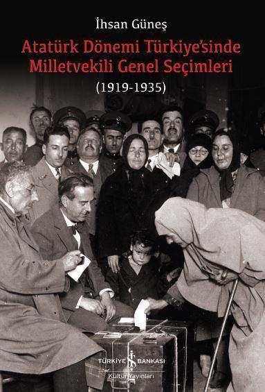 Atatürk Dönemi Türkiye’sinde Milletvekili Genel Seçimleri (1919-1935) İhsan Güneş İş Bankası Kültür Yayınları