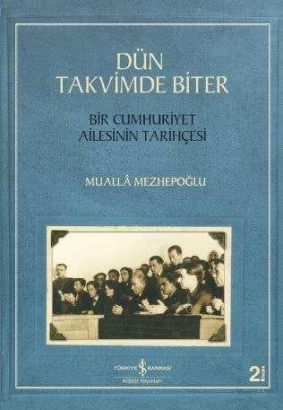 Dün Takvimde Biter – Bir Cumhuriyet Ailesinin Tarihçesi  Muallâ Mezhepoğlu İş Bankası Kültür Yayınları