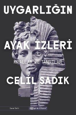 Uygarlığın Ayak İzleri - Krallar ve Tanrılar Celil Sadık Epsilon Yayınevi