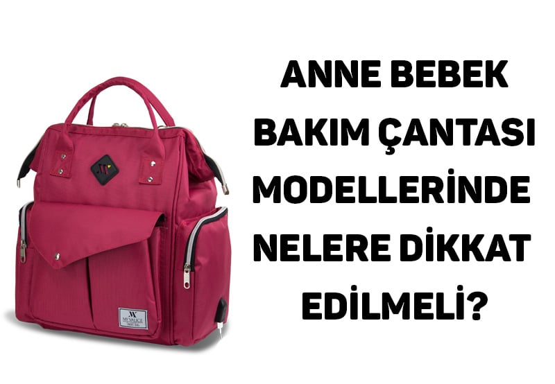 Anne Bebek Bakım Çantası Modellerinde Nelere Dikkat Edilmeli?