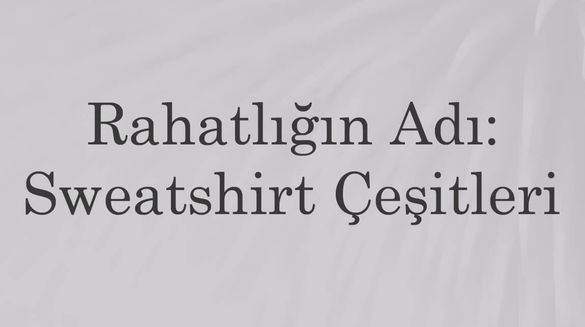 Rahatlığın Adı: Sweatshirt Çeşitleri