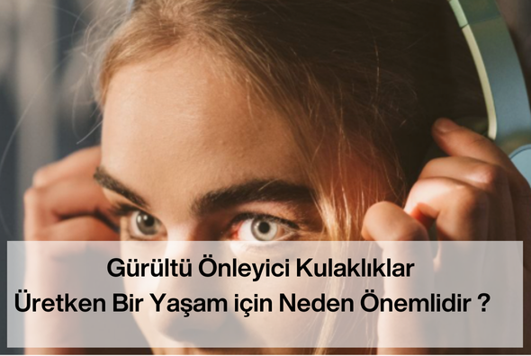 Gürültü Önleyici Kulaklıklar Üretken Bir Yaşam için Neden Önemlidir?