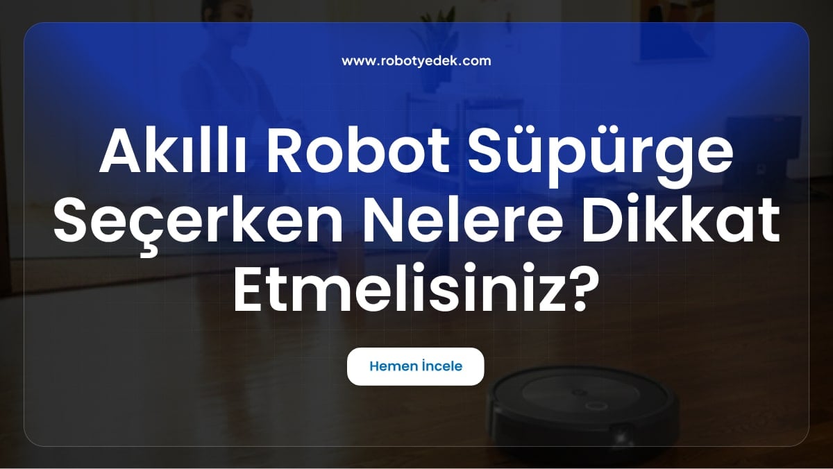 Akıllı Robot Süpürge Seçerken Nelere Dikkat Etmelisiniz?
