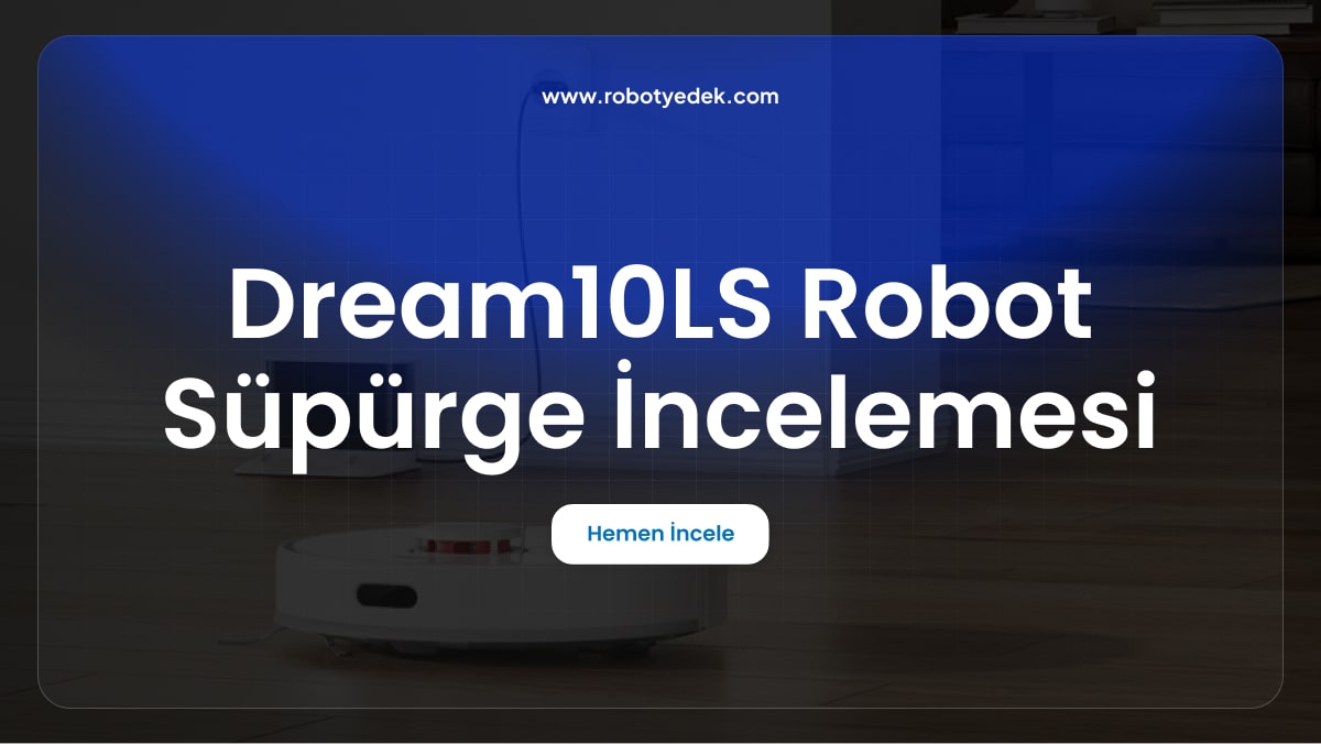 Dream 10LS Robot Süpürge İncelemesi: Performans ve Özellikler