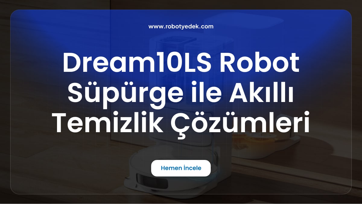 Dream 10LS Robot Süpürge ile Akıllı Temizlik Çözümleri