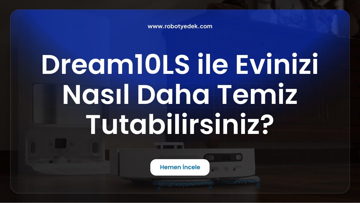 Dream 10LS ile Evinizi Nasıl Daha Temiz Tutabilirsiniz?