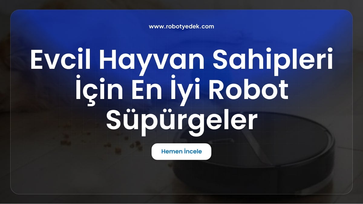 Evcil Hayvan Sahipleri İçin En İyi Robot Süpürgeler Evinizi Tüylerden Arındırmanın Kolay Yolu