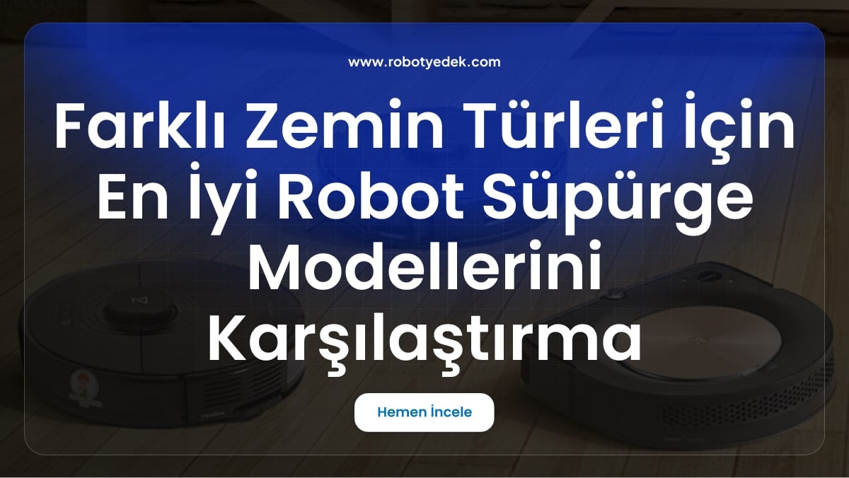 Farklı Zemin Türleri İçin En İyi Robot Süpürge Modellerini Karşılaştırma