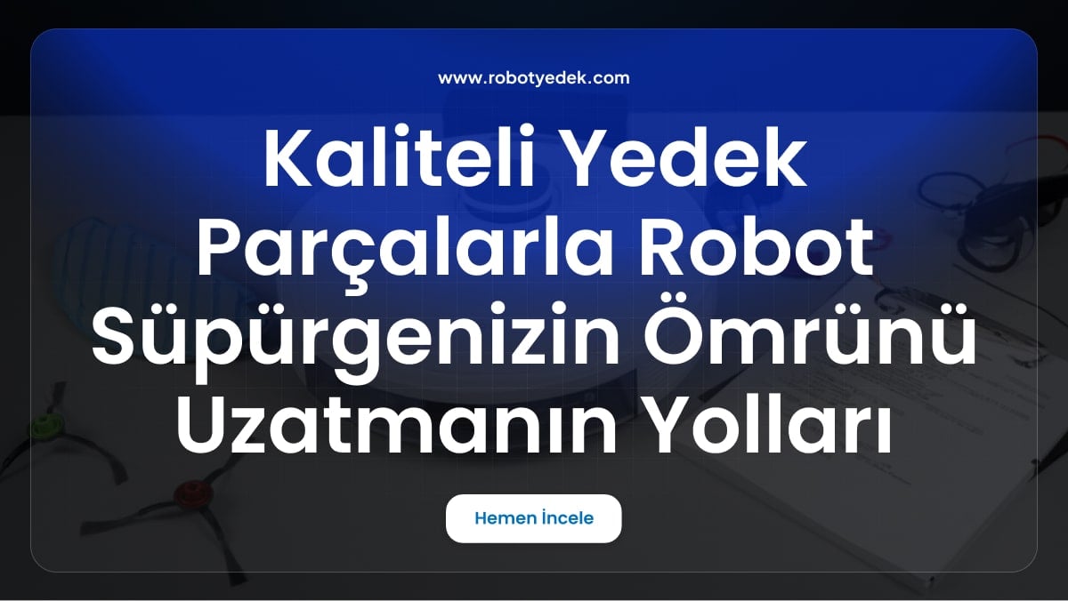 Kaliteli Yedek Parçalarla Robot Süpürgenizin Ömrünü Uzatmanın Yolları