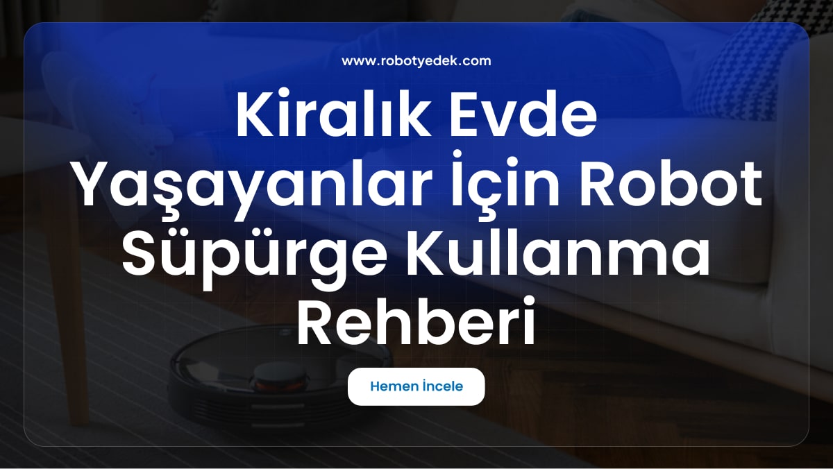 Kiralık Evde Yaşayanlar İçin Robot Süpürge Kullanma Rehberi