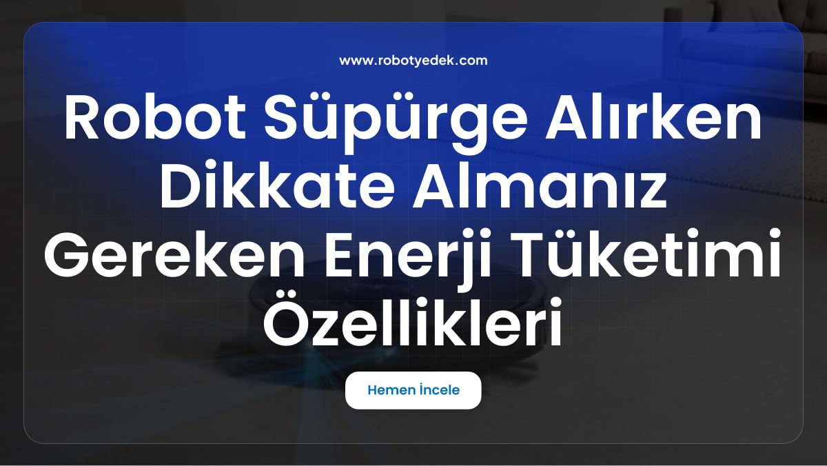 Robot Süpürge Alırken Dikkate Almanız Gereken Enerji Tüketimi ve Çevre Dostu Özellikler