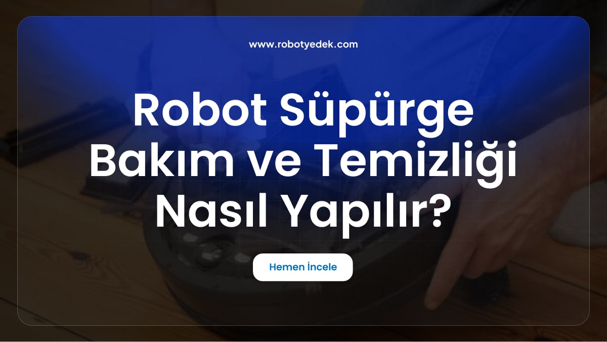 Robot Süpürge Bakım ve Temizliği Nasıl Yapılır