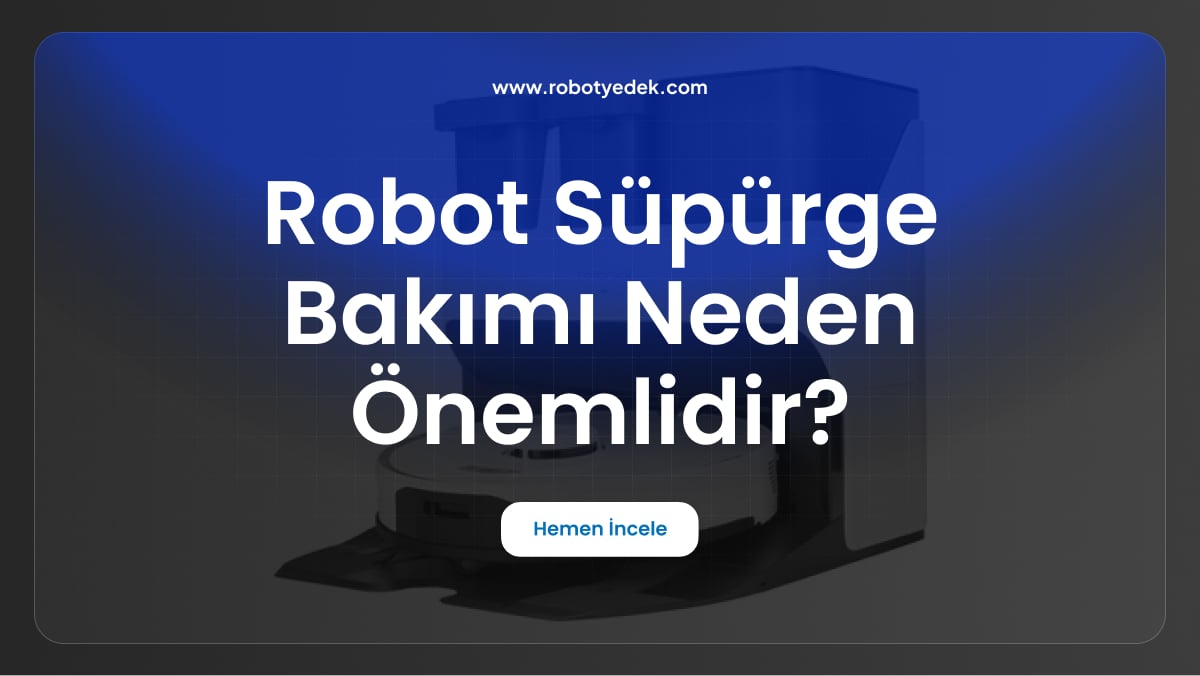 robot süpürge bakımı neden önemlidir