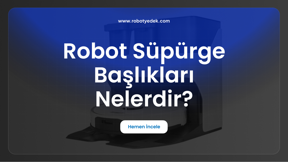 robot süpürge başlıkları nelerdir