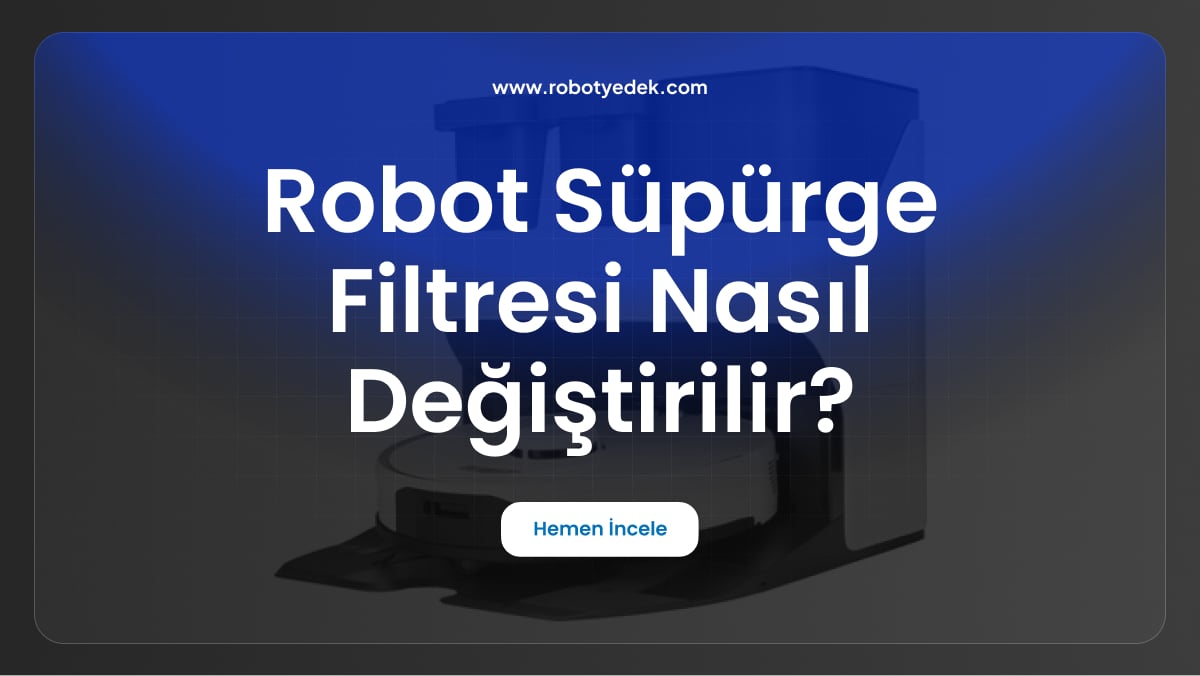 robot süpürge filtresi nasıl değiştirilir