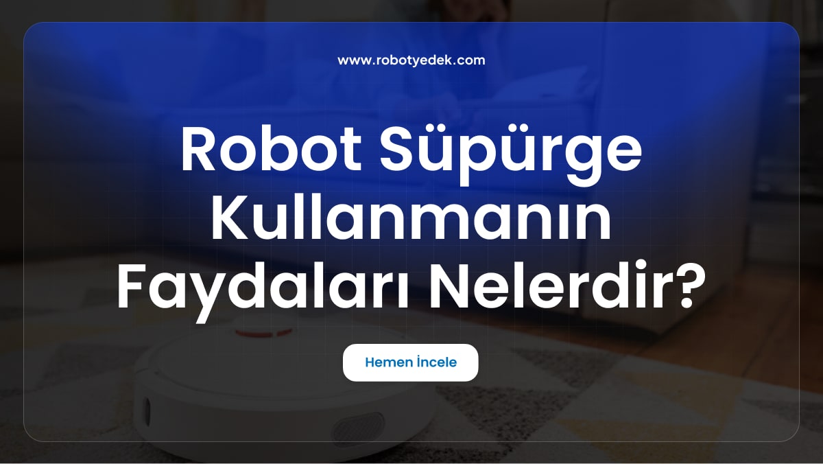 Robot Süpürge Kullanmanın Faydaları Nelerdir ?
