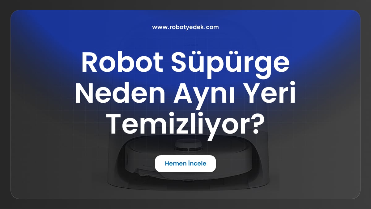 robot süpürge neden aynı yeri temizliyor