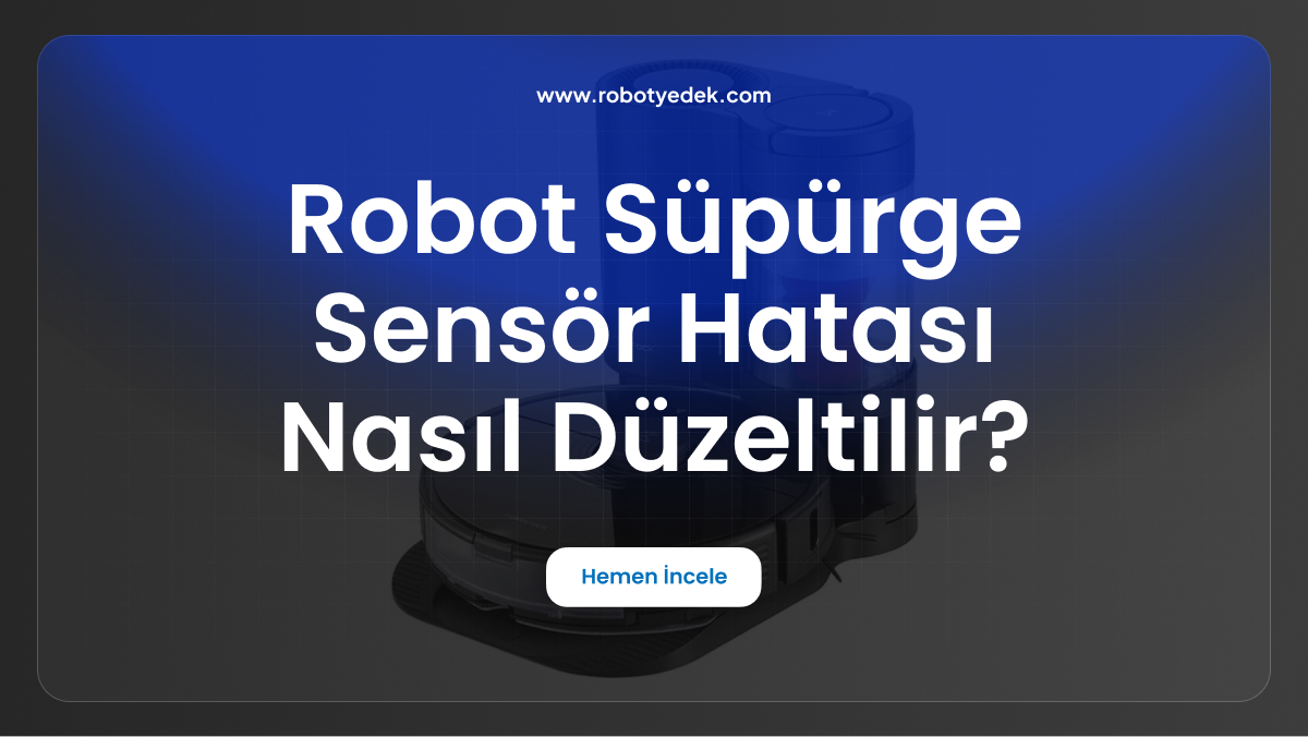 robot süpürge sensör hatası nasıl düzeltilir