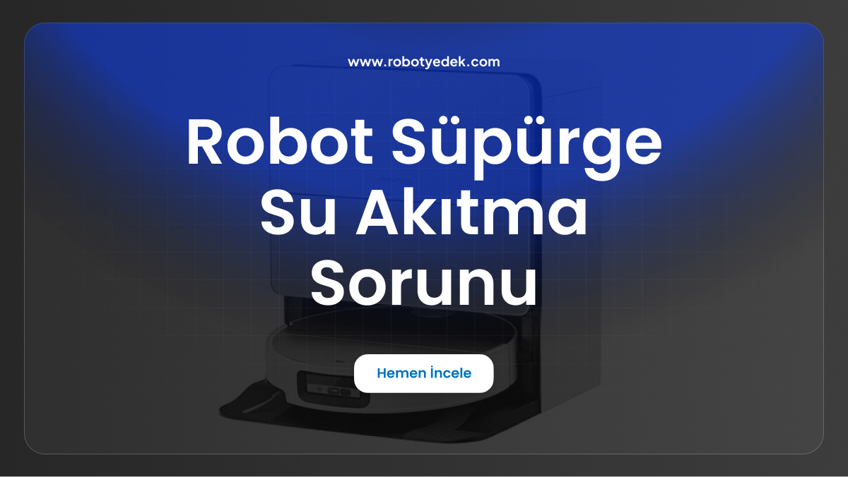 robot süpürge su akıtma sorunu