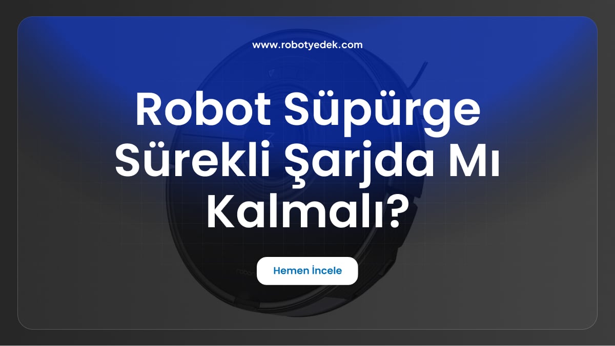 robot süpürge sürekli şarjda mı kalmalı
