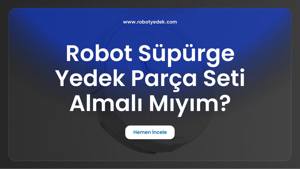 Robot Süpürge Yedek Parça Seti Almalı Mıyım?