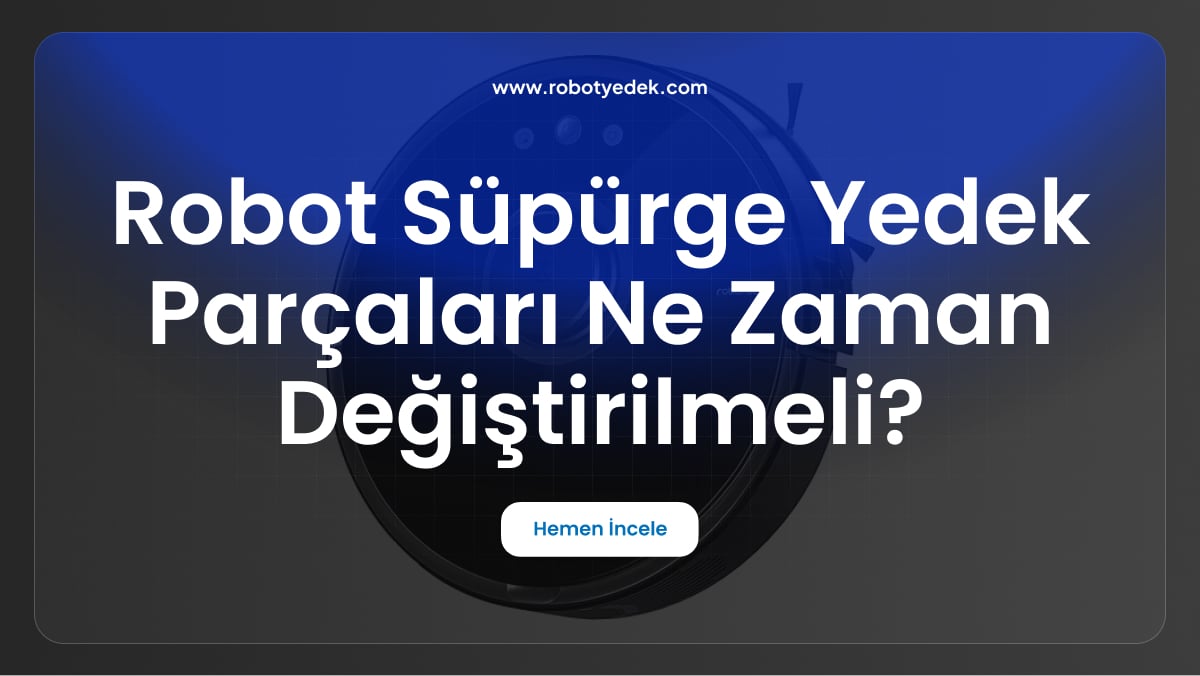 robot süpürge yedek parçaları ne zaman değiştirilmeli