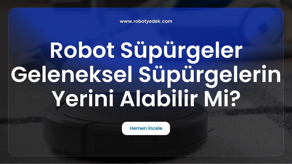 Robot Süpürgeler Geleneksel Süpürgelerin Yerini Alabilir mi? Artıları ve Eksileri