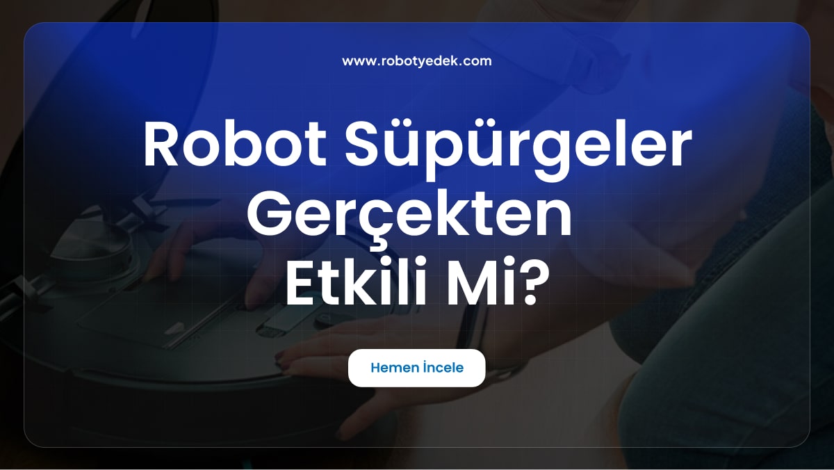 Robot Süpürgeler Gerçekten Etkili mi? Kullanıcı Deneyimleri ve Yorumlar