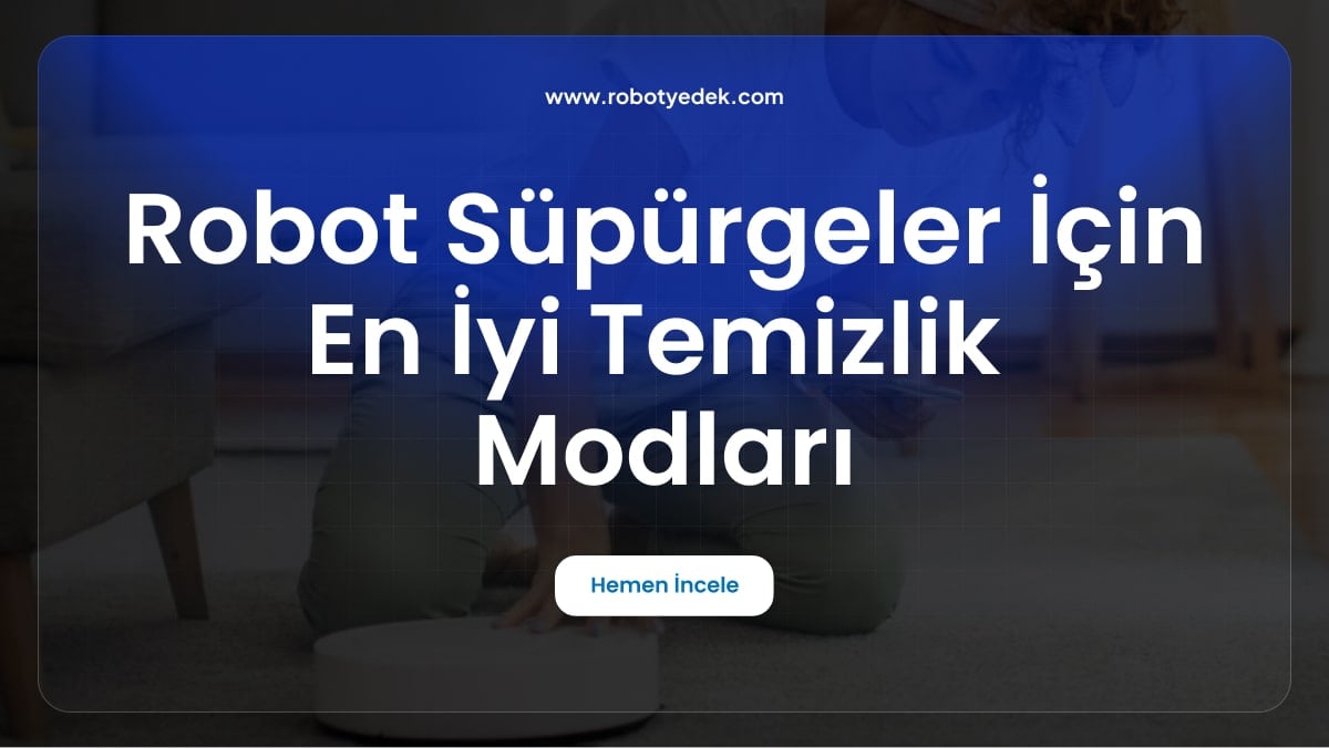 Robot Süpürgeler İçin En İyi Temizlik Modları: Hangi Ayarları Kullanmalısınız?