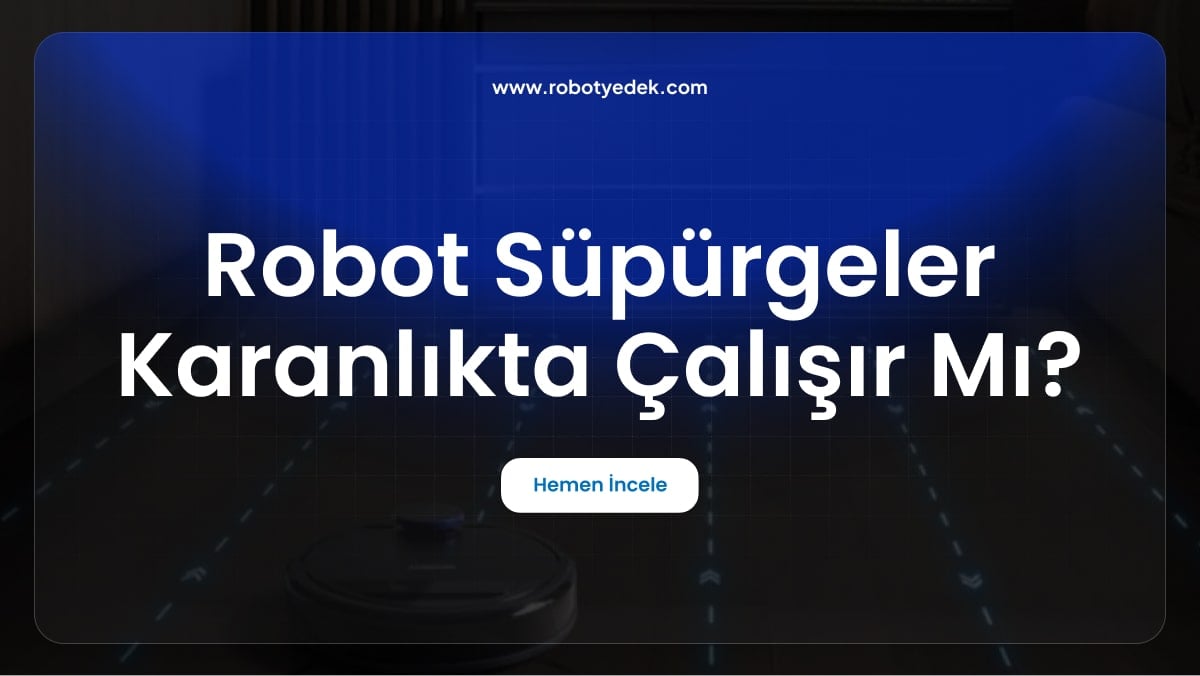 Robot Süpürgeler Karanlıkta Çalışır mı? Gerçekleri ve İpuçlarını Keşfedin
