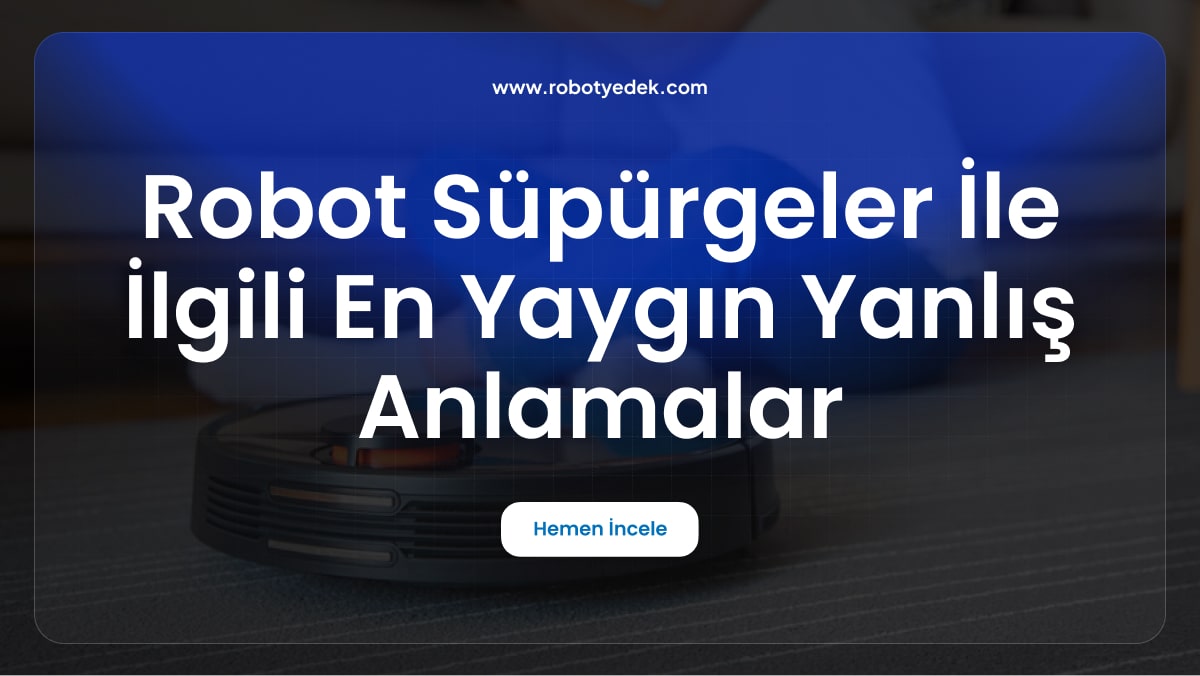 Robot Süpürgeler ile İlgili En Yaygın Yanlış Anlamalar ve Gerçekler