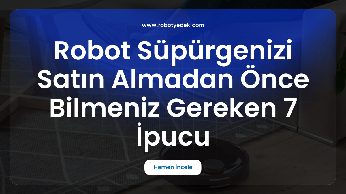 Robot Süpürgenizi Satın Almadan Önce Bilmeniz Gereken 7 İpucu