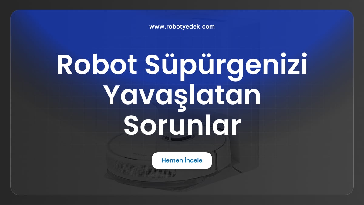 robot süpürgenizi yavaşlatan sorunlar