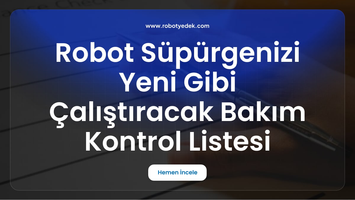 Robot Süpürgenizi Yeni Gibi Çalıştıracak Bakım Kontrol Listesi