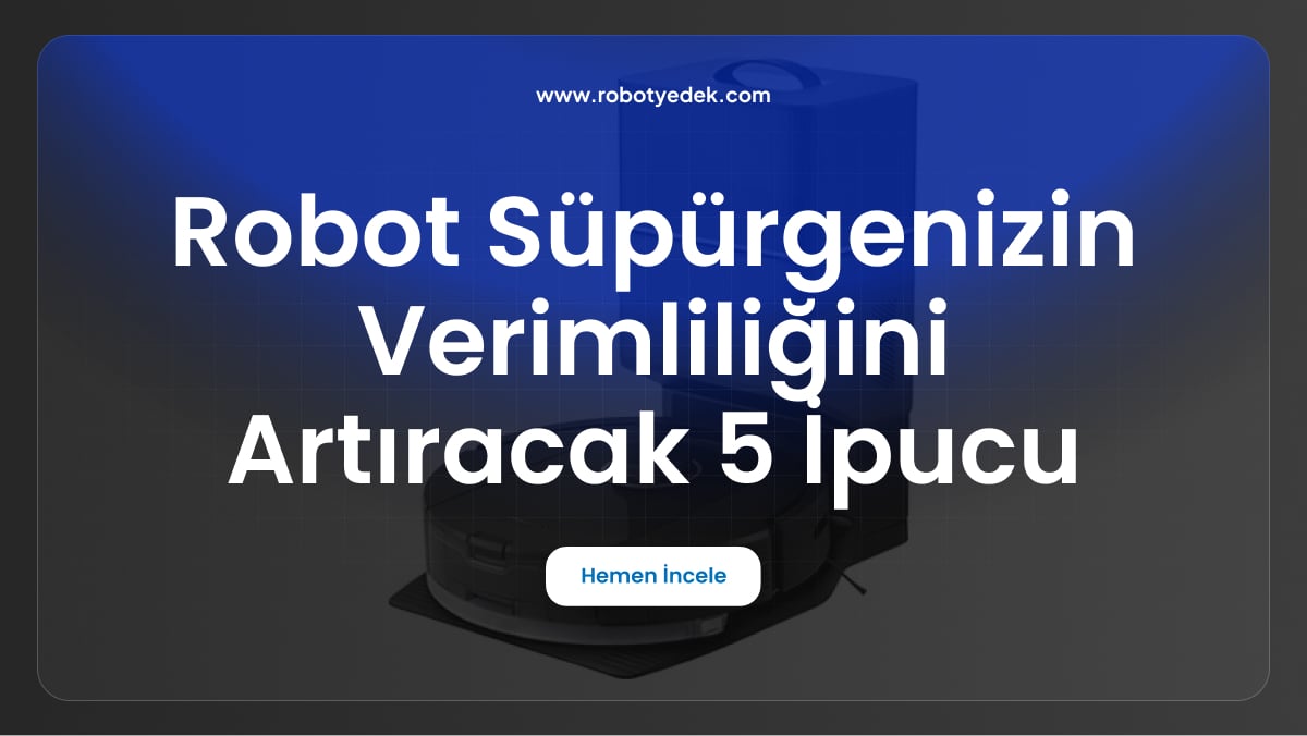 robot süpürgenizin verimliliğini artıracak 5 ipucu