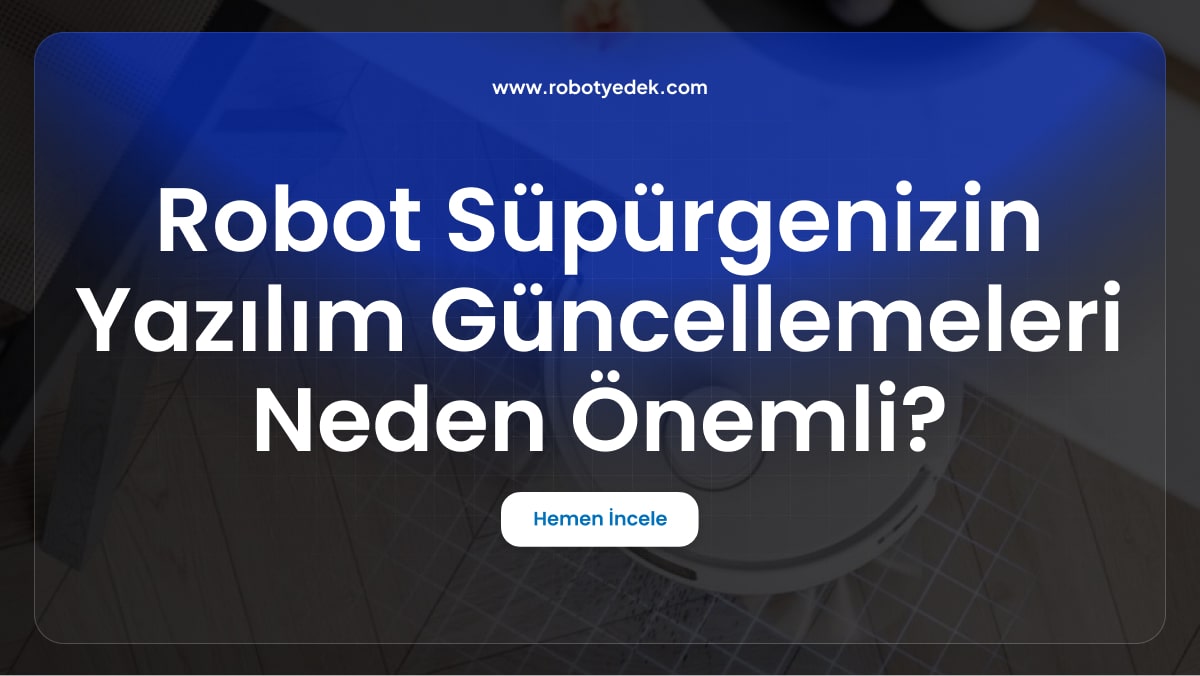 Robot Süpürgenizin Yazılım Güncellemeleri Neden Önemli?