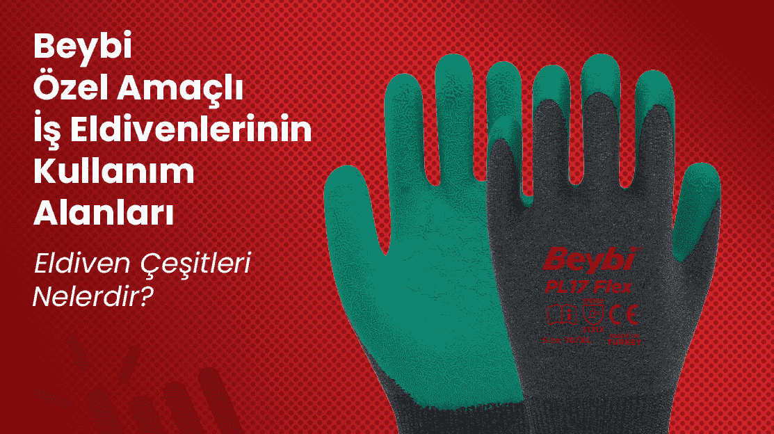 Beybi Özel Amaçlı İş Eldivenlerinin Kullanım Alanları ve Eldiven Çeşitleri Nelerdir?