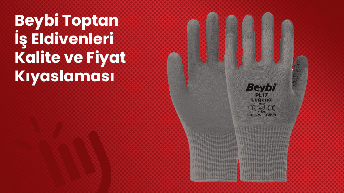 Beybi Toptan İş Eldivenleri: Kalite ve Fiyat Kıyaslaması