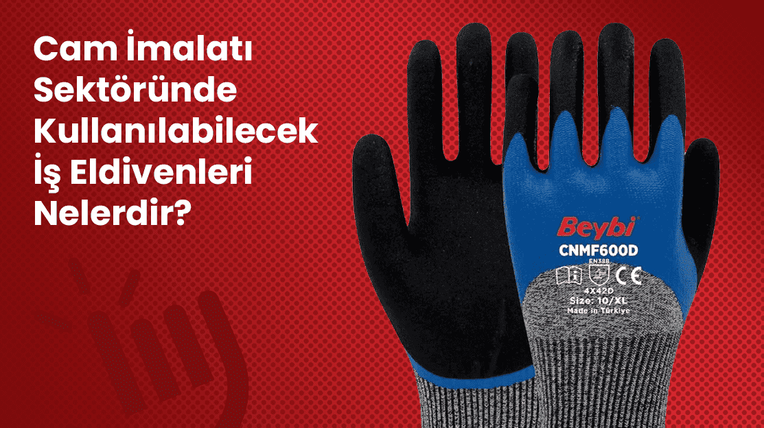 Cam İmalatı Sektöründe Kullanılabilecek İş Eldivenleri Nelerdir?