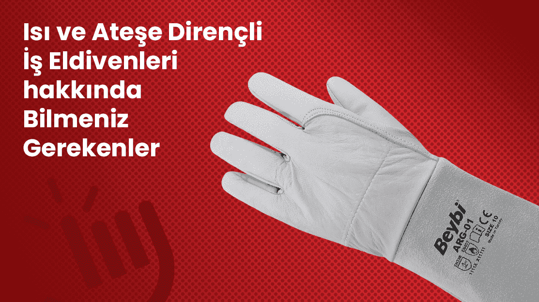 Isı ve Ateşe Dirençli İş Eldivenleri hakkında Bilmeniz Gerekenler